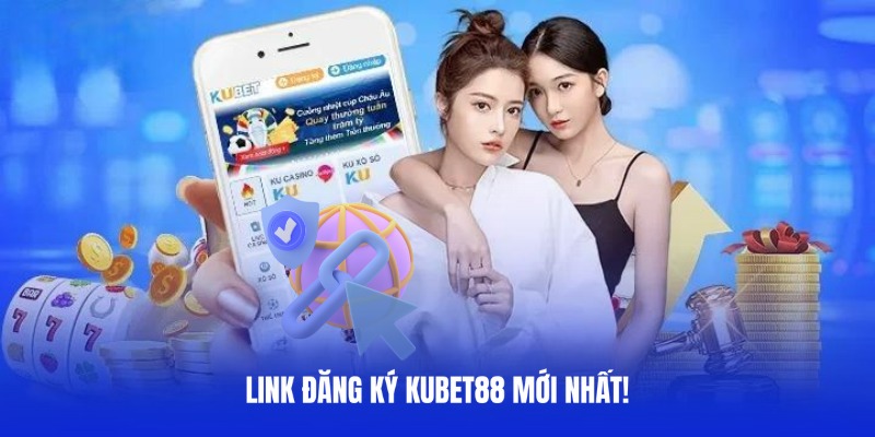 Cập nhật link vào Kubet88 để đăng ký tài khoản