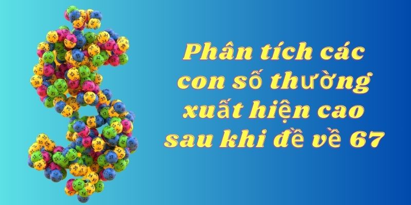 Chiến thuật sử dụng con số có tần suất xuất hiện nhiều lần khi đề về 67