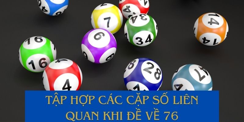 Tham khảo các cặp số liên quan khi đề về 76 để tăng khả năng trúng lô