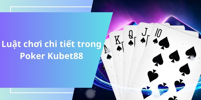 Tìm hiểu quy tắc chơi Poker đầy đủ nhất