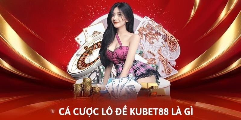 Tìm hiểu về cá cược lô đề Kubet88